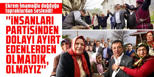 İmamoğlu, Doğduğu Topraklardan Seslendi İnsanları Partisinden Dolayı Ayırt Edenlerden Olmadık, Olmayız