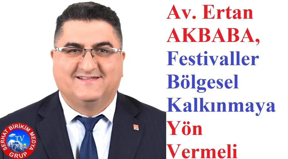 Av. Ertan Akbaba: Festivaller Bölgesel Kalkınmanın Anahtarı Olmalı”